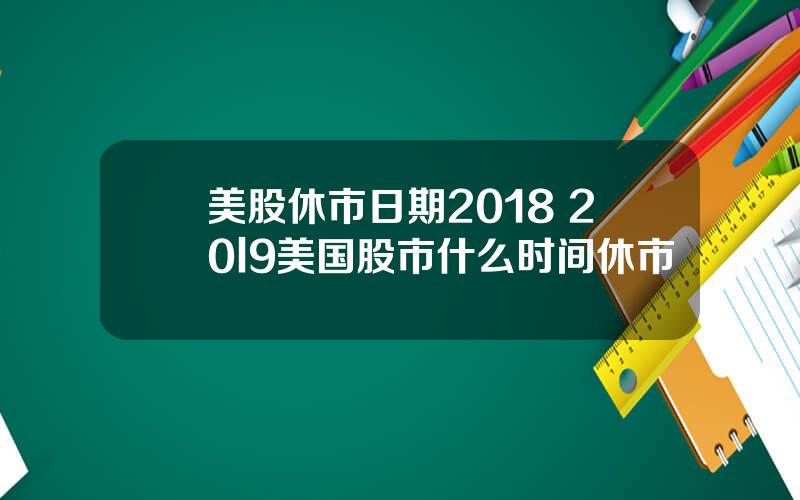 美股休市日期2018 20l9美国股市什么时间休市